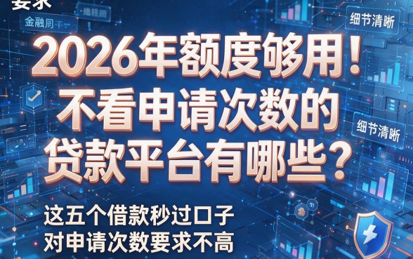 2026年额度够用!不看申请次数的贷款平台有哪些?这五个借款秒过口子对申请次数要求不高