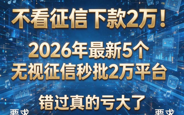 不看征信下款2万!2026年最新5个无视征信秒批2万平台,错过真的亏大了