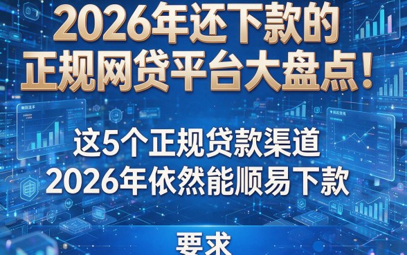 2026年还下款的正规网贷平台大盘点！这5个正规贷款渠道2026年依然能顺利下款