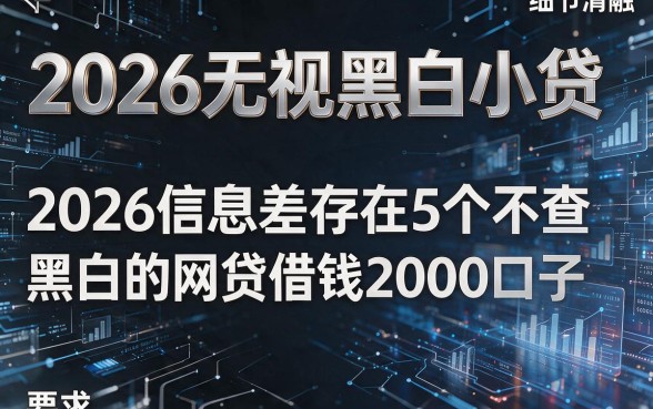 2026无视黑白小贷，2026信息差存在5个不查黑白的网贷借钱2000口子