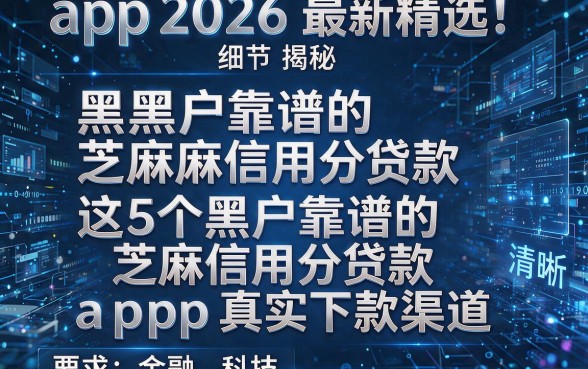 黑户靠谱的芝麻信用分贷款app2026最新精选!揭秘这5个黑户靠谱的芝麻信用分贷款app真实下款渠道