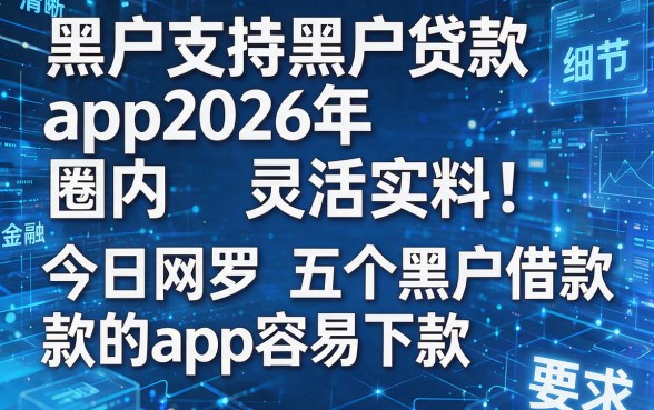 黑户支持黑户贷款app2026年圈内灵活实料!今日网罗五个黑户借款的app容易下款