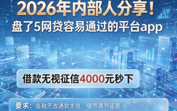 2026年内部人分享！盘点5个网贷容易通过的平台app，借款无视征信4000元秒下