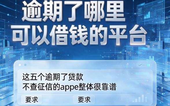 逾期了哪里可以借钱的平台,这五个逾期了贷款不查征信的app整体很靠谱
