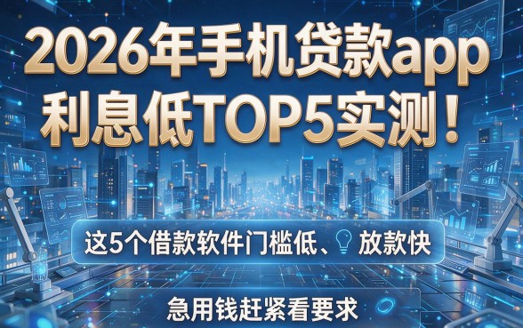 2026年手机贷款app利息低TOP5实测!这5个借款软件门槛低、放款快,急用钱赶紧看!