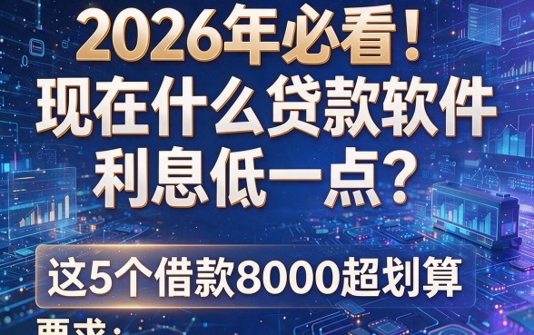 2026年必看!现在什么贷款软件利息低一点?这5个借款8000超划算