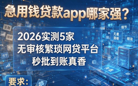 急用钱贷款app哪家强?2026实测5家无审核繁琐网贷平台,秒批到账真香!
