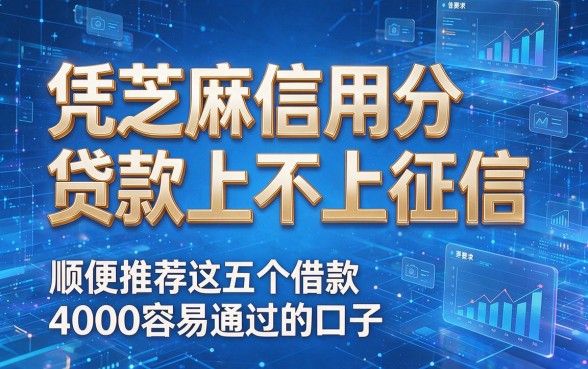 凭芝麻信用分贷款上不上征信，顺便推荐这五个借款4000容易通过的口子