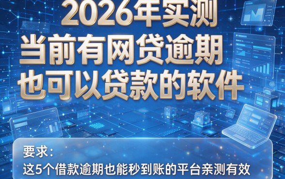 2026年实测:当前有网贷逾期也可以贷款的软件,这5个借款逾期也能秒到账的平台亲测有效