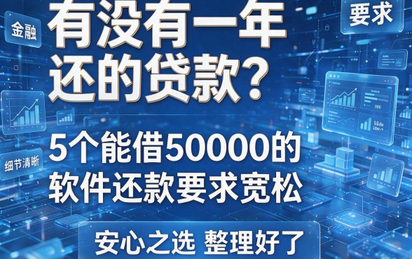 有没有一年还的贷款？这5个能借50000的软件还款要求宽松，安心之选整理好了