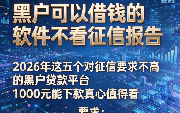 黑户可以借钱的软件不看征信报告,2026年这五个对征信要求不高的黑户贷款平台1000元能下款真心值得看
