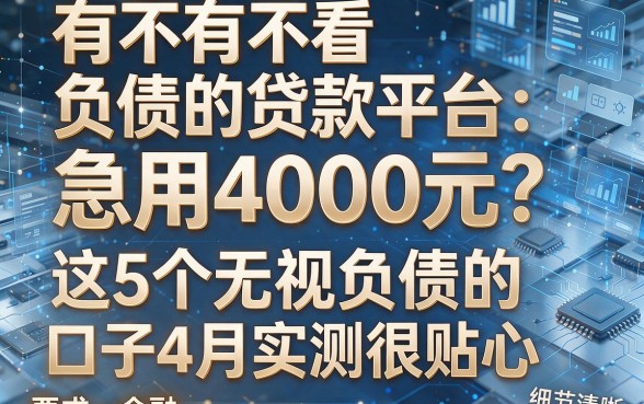 有不有不看负债的贷款平台:急用4000元?这5个无视负债的口子4月实测很贴心