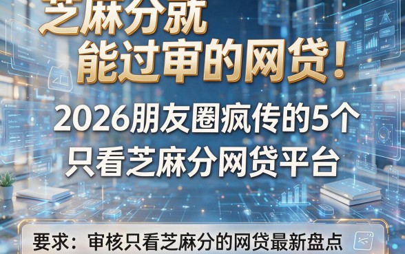 芝麻分就能过审的网贷！2026朋友圈疯传的5个只看芝麻分网贷平台，审核只看芝麻分的网贷最新盘点