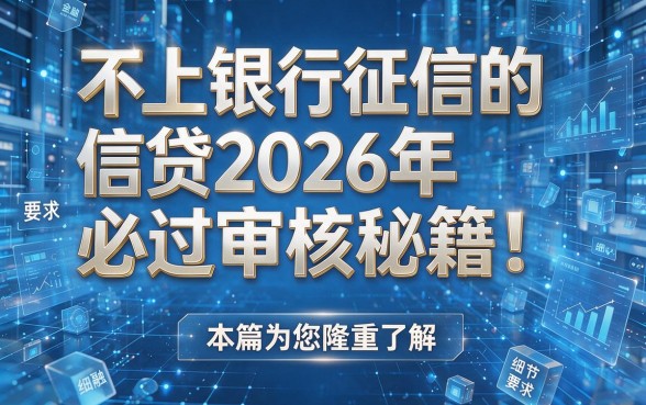 不上银行征信的信贷2026年必过审核秘籍!本篇为您隆重了解!