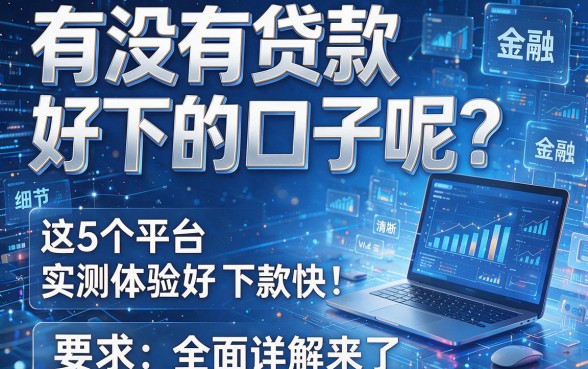 有没有贷款好下的口子呢?这5个平台实测体验好,下款快!全面详解来了!