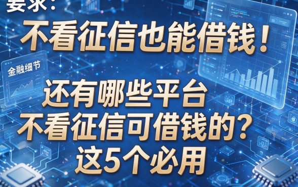 不看征信也能借钱!还有哪些平台不看征信可借钱的?这5个必用!