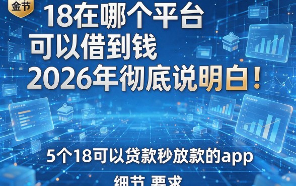 18在哪个平台可以借到钱2026年彻底说明白!细数5个18可以贷款秒放款的app