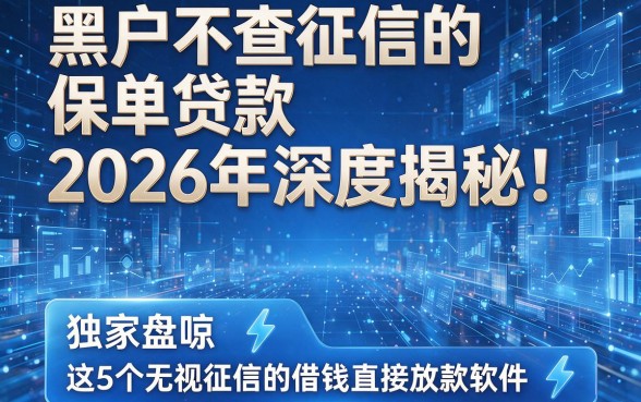 黑户不查征信的保单贷款2026年深度揭秘！独家盘点这5个无视征信的借钱直接放款软件