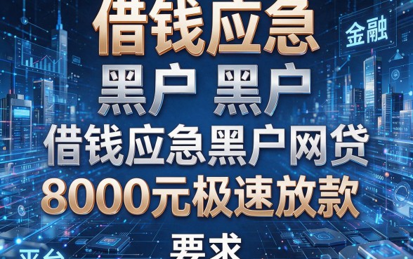 借钱应急 黑户 黑户,为您解析这五个借钱应急黑户网贷8000元极速放款的平台