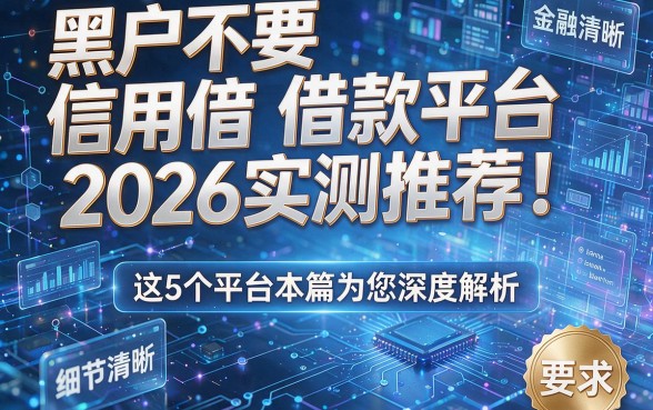 黑户不要信用借款平台2026实测推荐！这5个平台本篇为您深度解析！