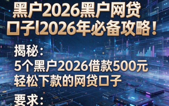 黑户2026黑户网贷口子l2026年必备攻略!揭秘5个黑户2026借款500元轻松下款的网贷口子