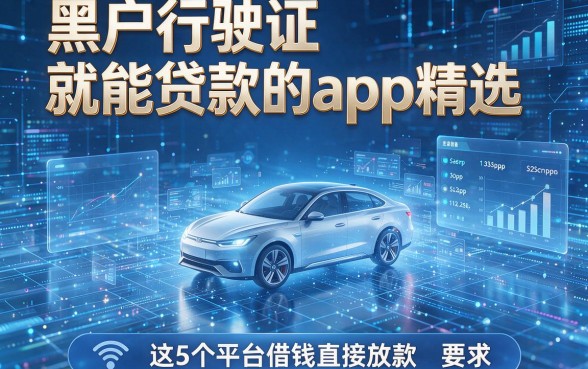 黑户行驶证就能贷款的app精选,这5个平台借钱直接放款