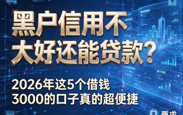 黑户信用不大好还能贷款？2026年这5个借钱3000的口子真的超便捷