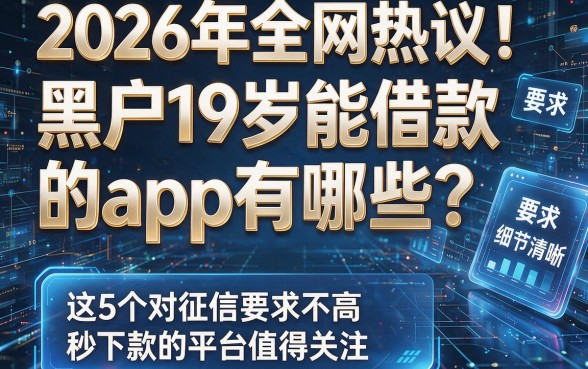 2026年全网热议!黑户19岁能借款的app有哪些?这5个对征信要求不高、秒下款的平台值得关注