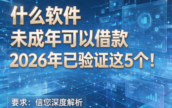 什么软件未成年可以借款2026年已验证这5个！本篇为您深度解析！