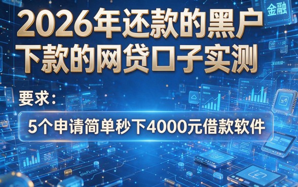 2026年还款的黑户下款的网贷口子实测,5个申请简单秒下4000元借款软件
