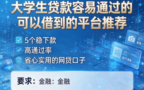 大学生贷款容易通过的可以借到的平台推荐:5个稳下款、高通过率、省心实用的网贷口子