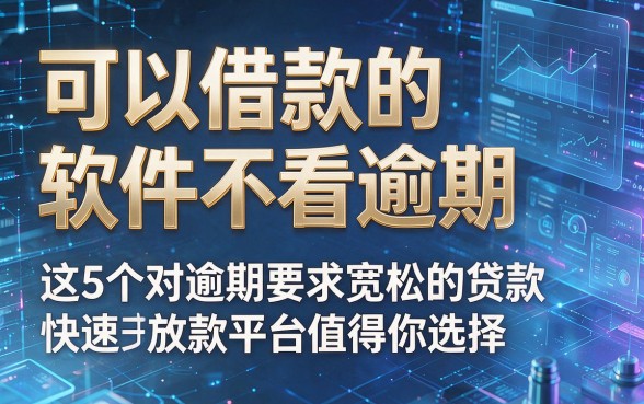 可以借款的软件不看逾期,这5个对逾期要求宽松的贷款快速放款平台值得你选择