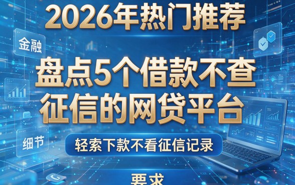 2026年热门推荐:盘点5个借款不查征信的网贷平台,轻松下款不看征信记录