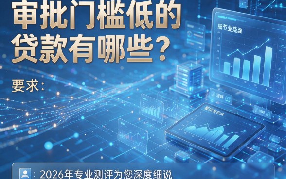 审批门槛低的贷款有哪些?2026年专业测评为您深度细说!