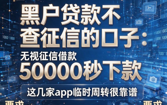 黑户贷款不查征信的口子：无视征信借款50000秒下款，这几家app临时周转很靠谱