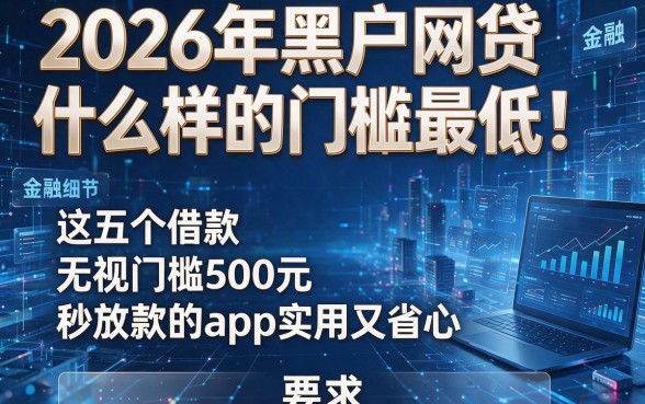 2026年黑户网贷什么样的门槛最低!这五个借款无视门槛500元秒放款的app实用又省心
