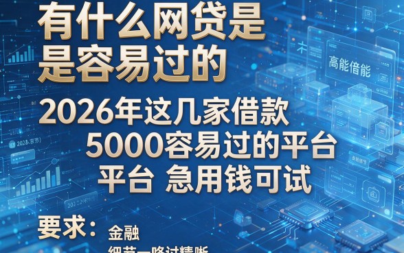有什么网贷是容易过的，2026年这几家借款5000容易过的平台急用钱可试