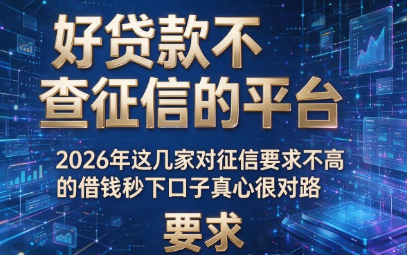 好贷款不查征信的平台,2026年这几家对征信要求不高的借钱秒下口子真心很对路