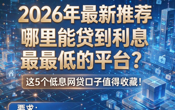 2026年最新推荐：哪里能贷到利息最低的平台？这5个低息网贷口子值得收藏！