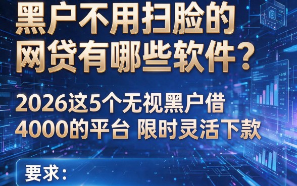 黑户不用扫脸的网贷有哪些软件?2026这5个无视黑户借4000的平台限时灵活下款