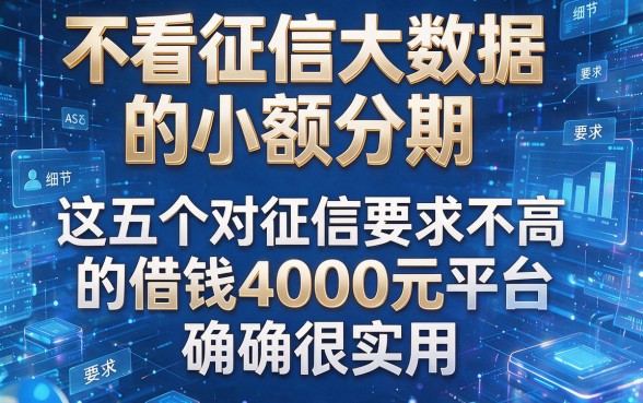 不看征信大数据的小额分期,这五个对征信要求不高的借钱4000元平台确实很实用