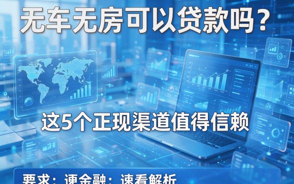 无车无房可以贷款吗？这5个正规渠道值得信赖，速看解析！