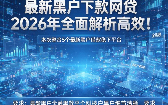 最新黑户下款网贷2026年全面解析高效!本次整合5个最新黑户借款稳下平台