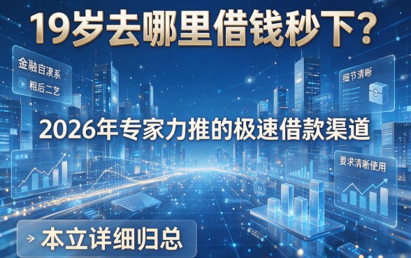 19岁去哪里借钱秒下？2026年专家力推的极速借款渠道，本文详细归总！
