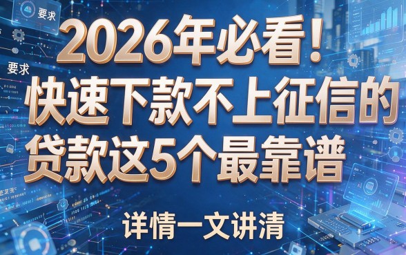 2026年必看！快速下款不上征信的贷款这5个最靠谱，详情一文讲清！