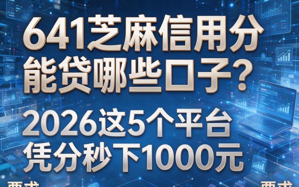 641芝麻信用分能贷哪些口子?2026这5个平台凭分秒下1000元!