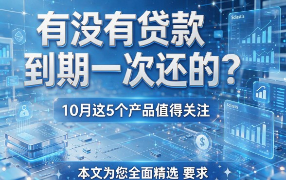 有没有贷款到期一次还的?10月这5个产品值得关注,本文为您全面精选!