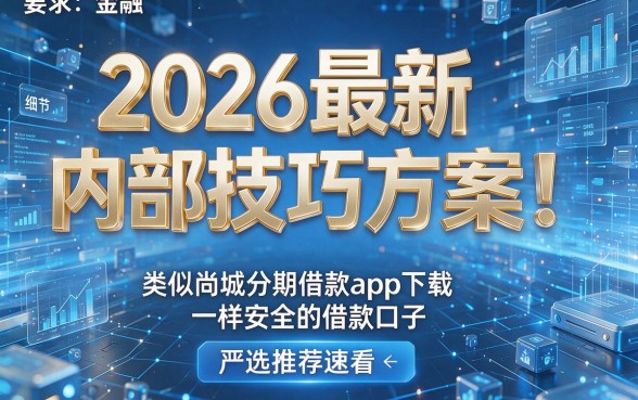 2026最新内部技巧方案!类似尚城分期借款app下载一样安全的借款口子,严选推荐速看!