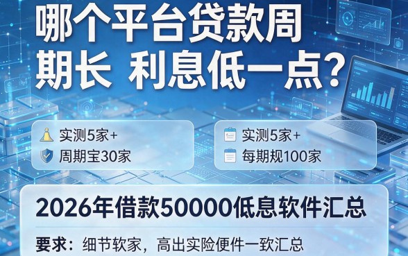 哪个平台贷款周期长利息低一点？实测5家+2026年借款50000低息软件汇总