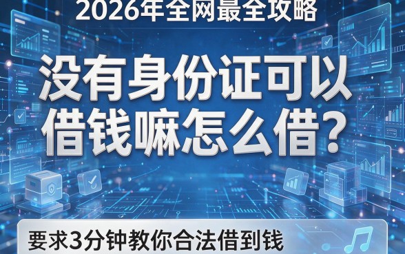 没有身份证可以借钱嘛怎么借?2026年全网最全攻略,3分钟教你合法借到钱!